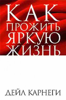 Книга Карнеги Д. Как прожить яркую жизнь, б-7992, Баград.рф